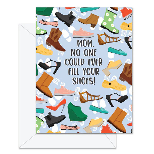 Jaybee Design Greeting Card - Mom No One Could Ever Fill Your Shoes!