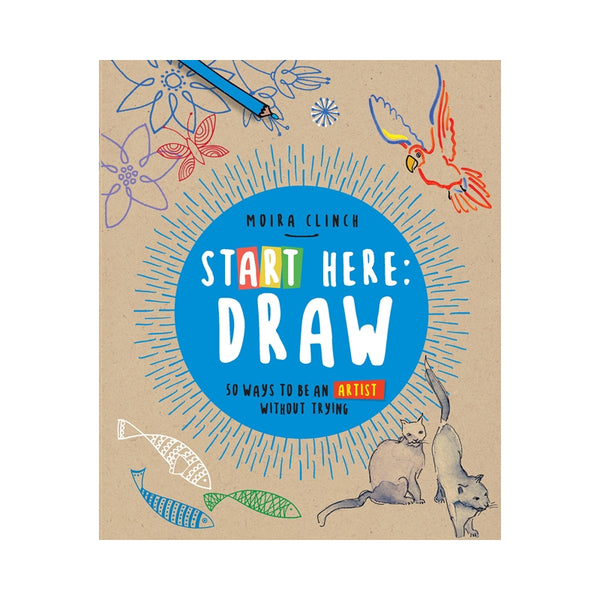 Start Here: Draw, 50 Ways To Be an Artist Without Trying