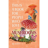 This Is A Book For People Who Love Mushrooms by Meg Madden